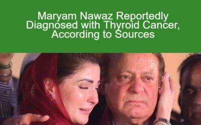 Maryam Nawaz Reportedly Diagnosed with Thyroid Cancer, According to Sources